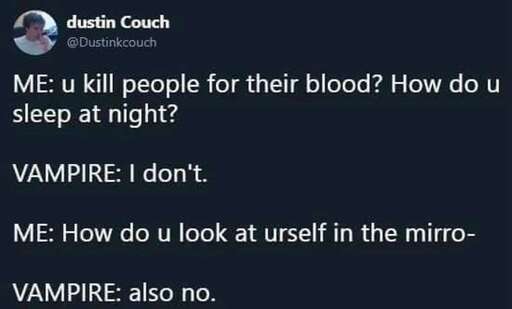 What looks to be a Twitter post by dustin Couch @Dustinkcouch. It reads: "ME: u kill people for their blood? How do u sleep at night? VAMPIRE: I don't. Me: How do u look at urself in the mirro- VAMPIRE: also no."