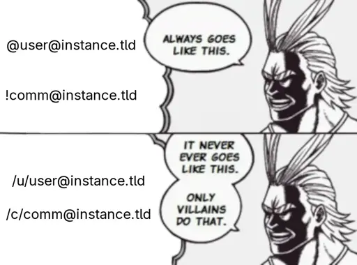 All Might from My Hero Academia sees two ways of addressing users and comms. The first, using the double @ or ! and @ method, he says "Always goes like this." The second shows the same, but using the /u/ and /c/ syntax, to which he responds "It never ever goes like this. Only villains do that."