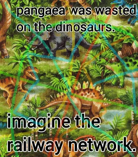 An image showing dinosaurs, with interconnected colorful lines overlayed on top. It is captioned "pangaea was wasted on the dinosaurs." at the top and "imagine the railway network." at the bottom